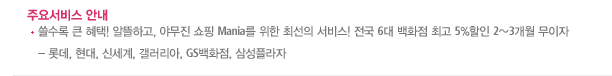 주요서비스 안내, 쓸수록 큰 혜택! 알뜰하고, 야무진 쇼핑 Mania를 위한 최선의 서비스! 전국 6대 백화점 최고 5%할인 2~3개월 무이자 (롯데, 현대, 신세계, 갤러리아, GS 백화점, 삼성플라자)