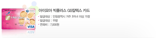 아이모아 빅플러스 GS칼텍스 카드, 발급대상 : 인천광역시 거주 3자녀 이상 가정, 발급대상 : 우량, 연회비 : 7,000원