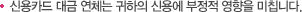 신용카드 대금 연체는 귀하의 신용에 부정적 영향을 미칩니다.